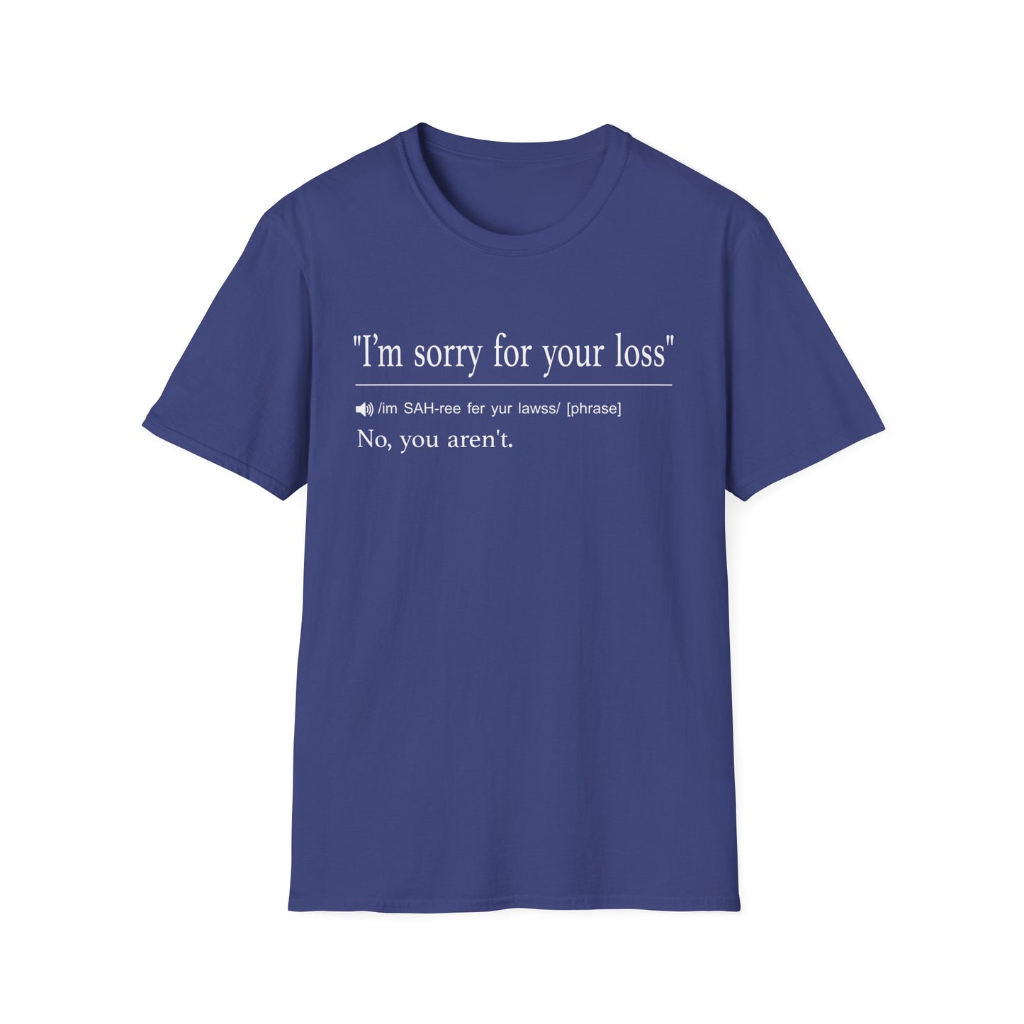 Navy t-shirt printed with a dictionary-style definition of I'm sorry for your loss answered with no, you aren't
