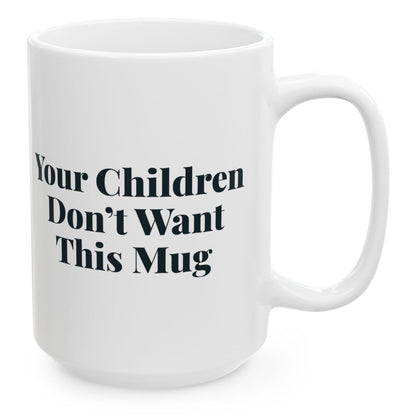 Your Children Don't Want This Mug, 15 oz white ceramic mug