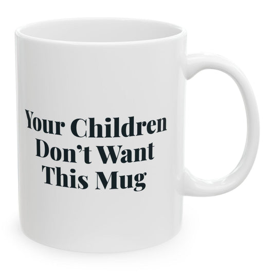 Your Children Don't Want This Mug, 11 oz white ceramic mug